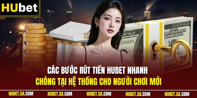 Các bước rút tiền HUBET nhanh chóng tại hệ thống cho người chơi mới