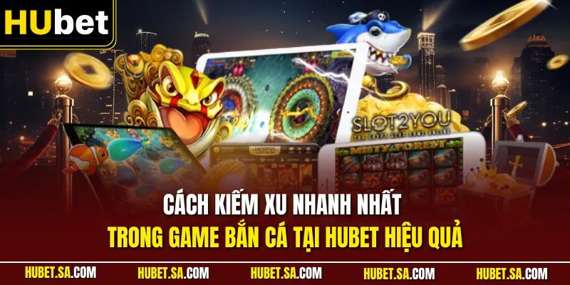 Cách kiếm xu nhanh nhất trong game bắn cá tại HUBET
