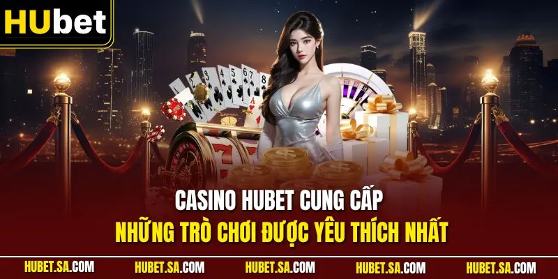 Casino HUBET cung cấp những trò chơi được yêu thích nhất 