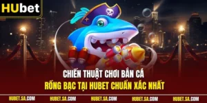 Chiến thuật chơi bắn Cá Rồng Bạc tại HUBET