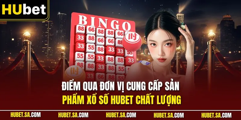 Điểm qua đơn vị cung cấp sản phẩm xổ số HUBET chất lượng
