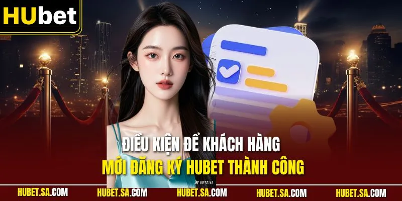 Điều kiện để khách hàng mới đăng ký HUBET thành công