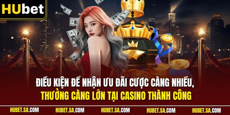 Điều kiện để nhận ưu đãi cược càng nhiều, thưởng càng lớn tại casino thành công