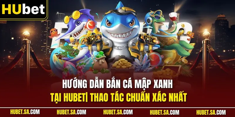 Hướng dẫn bắn cá mập xanh tại HUBET