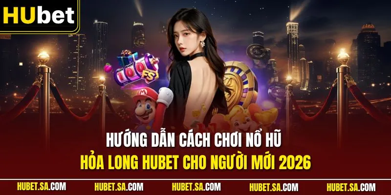 Hướng dẫn cách chơi Nổ hũ Hỏa Long HUBET cho người mới