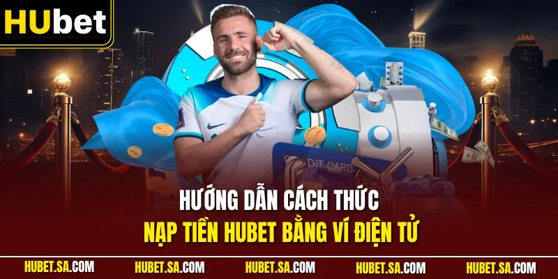 Hướng dẫn cách thức nạp tiền HUBET bằng ví điện tử