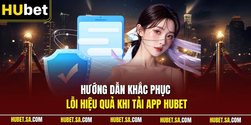 tải app HUBET 2 Hướng dẫn khắc phục lỗi hiệu quả khi tải app HUBET