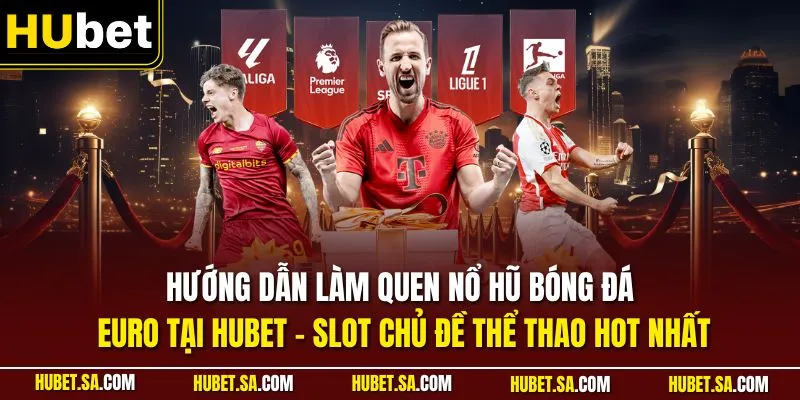 Hướng dẫn làm quen nổ hũ bóng đá Euro tại HUBET – Slot chủ đề thể thao hot nhất