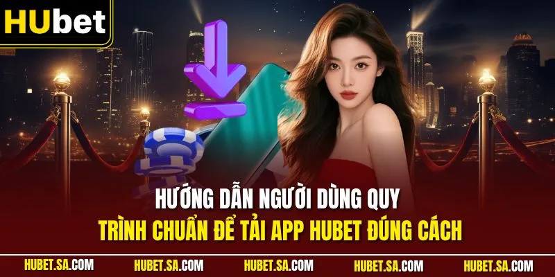 tải app HUBET 1 Hướng dẫn người dùng quy trình chuẩn để tải app HUBET đúng cách