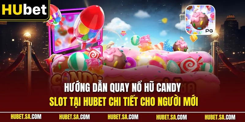 Hướng dẫn quay nổ hũ Candy Slot tại HUBET chi tiết cho người mới