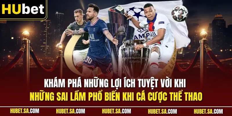 Khám phá những lợi ích tuyệt vời khi những sai lầm phổ biến khi cá cược thể thao