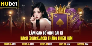 Làm sao để chơi bài Xì Dách (Blackjack) thắng nhiều hơn