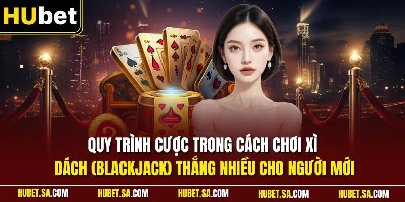 Làm Sao Để Chơi Bài Xì Dách (Blackjack) Thắng Nhiều Hơn 1 Quy trình cược trong cách chơi Xì Dách (Blackjack) thắng nhiều cho người mới