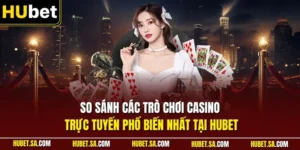 So sánh các trò chơi Casino trực tuyến phổ biến nhất