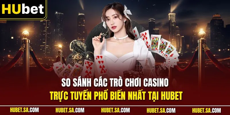 So sánh các trò chơi Casino trực tuyến phổ biến nhất