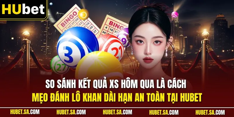 So sánh kết quả XS hôm qua là cách mẹo đánh lô khan dài hạn an toàn tại HUBET