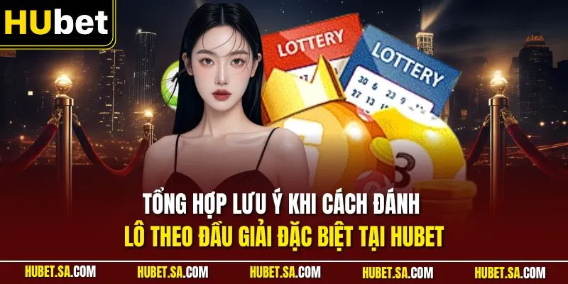 Tổng hợp lưu ý khi cách đánh lô theo đầu giải đặc biệt tại HUBET