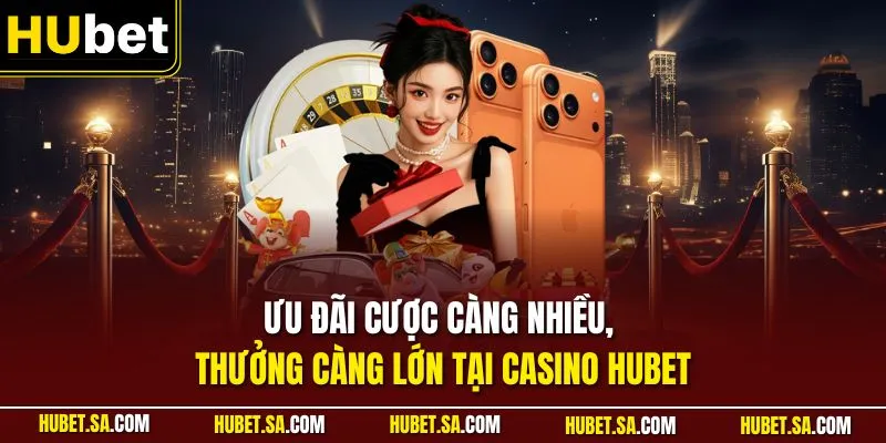 Cược càng nhiều, thưởng càng lớn tại casino