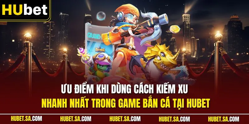 Ưu điểm khi dùng cách kiếm xu nhanh nhất trong game bắn cá tại HUBET